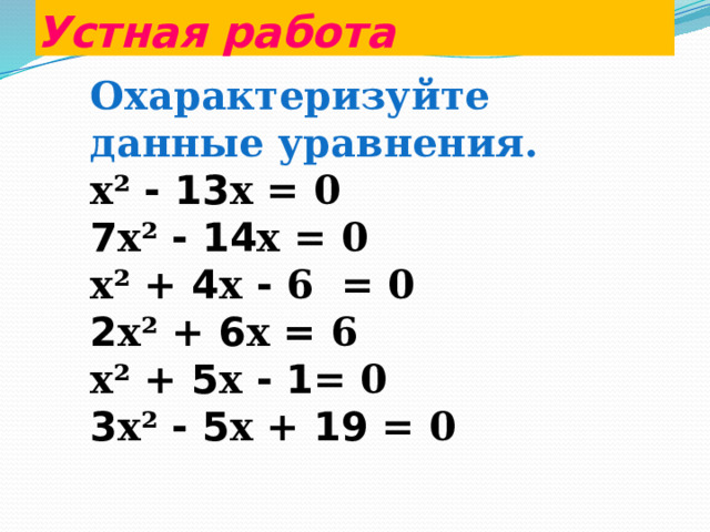 Устная работа Охарактеризуйте данные уравнения. x² -  13 x = 0 7 x² -  14 x = 0 x² + 4 x - 6 = 0 2 x² + 6 x = 6 x² + 5 x -  1 = 0 3 x² -  5 x + 19 = 0 