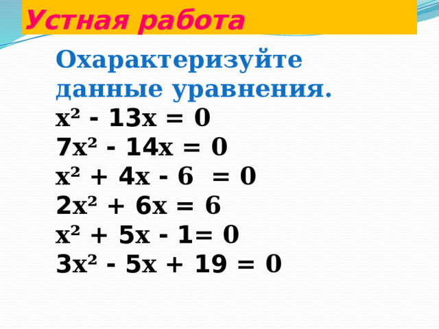 Устная работа Охарактеризуйте данные уравнения. x² -  13 x = 0 7 x² -  14 x = 0 x² + 4 x - 6 = 0 2 x² + 6 x = 6 x² + 5 x -  1 = 0 3 x² -  5 x + 19 = 0 