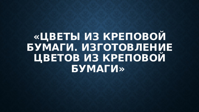 «Цветы из креповой бумаги. Изготовление цветов из креповой бумаги» 