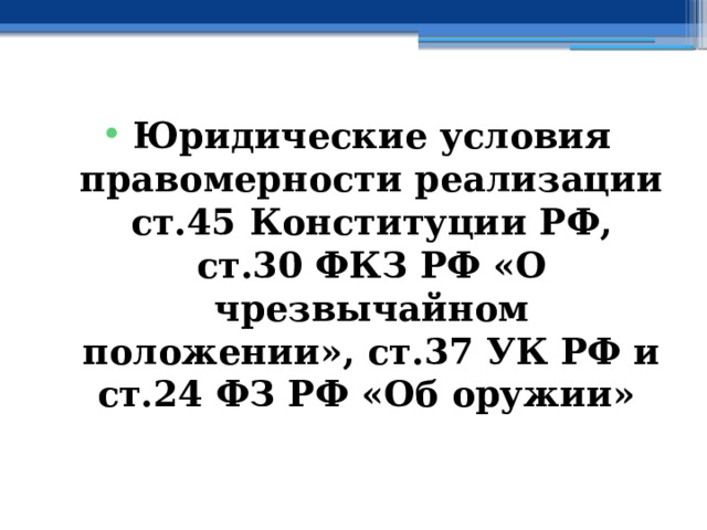 Юридические условия правомерности реализации ст.45 Конституции РФ, ст.30 ФКЗ РФ «О чрезвычайном положении», ст.37 УК РФ и ст.24 ФЗ РФ «Об оружии»  