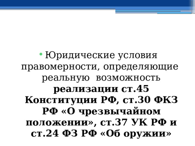 Юридические условия правомерности, определяющие реальную возможность реализации ст.45 Конституции РФ, ст.30 ФКЗ РФ «О чрезвычайном положении», ст.37 УК РФ и ст.24 ФЗ РФ «Об оружии» 