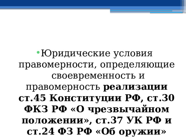 Юридические условия правомерности, определяющие своевременность и правомерность реализации ст.45 Конституции РФ, ст.30 ФКЗ РФ «О чрезвычайном положении», ст.37 УК РФ и ст.24 ФЗ РФ «Об оружии» 