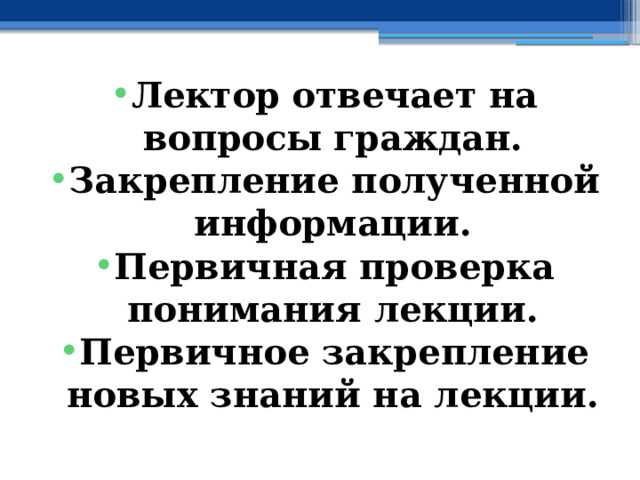 Лектор отвечает на вопросы граждан. Закрепление полученной информации. Первичная проверка понимания лекции. Первичное закрепление новых знаний на лекции. 