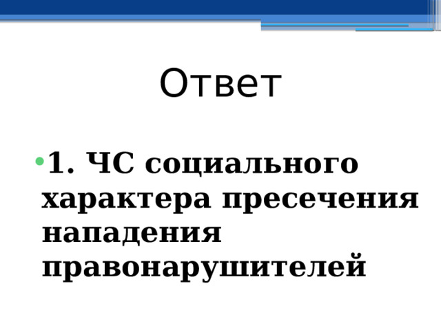 Ответ  1. ЧС социального характера пресечения нападения правонарушителей 