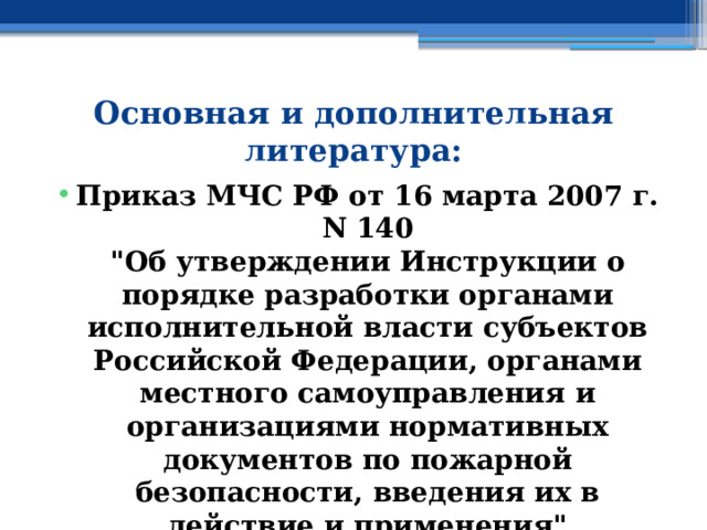 Основная и дополнительная литература: Приказ МЧС РФ от 16 марта 2007 г. N 140  