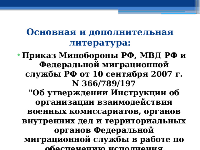 Основная и дополнительная литература: Приказ Минобороны РФ, МВД РФ и Федеральной миграционной службы РФ от 10 сентября 2007 г. N 366/789/197  