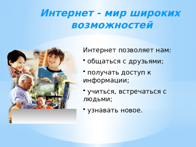  Интернет - мир широких возможностей Интернет позволяет нам:  общаться с друзьями;  получать доступ к информации;  учиться, встречаться с людьми;  узнавать новое.  