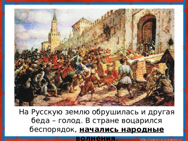  На Русскую землю обрушилась и другая беда – голод. В стране воцарился беспорядок, начались народные волнения . 