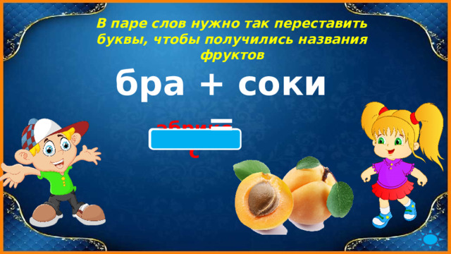 В паре слов нужно так переставить буквы, чтобы получились названия фруктов бра + соки = абрикос 