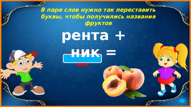 В паре слов нужно так переставить буквы, чтобы получились названия фруктов рента + ник = нектарин 