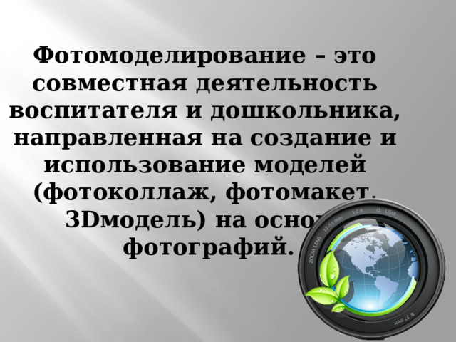Фотомоделирование – это совместная деятельность воспитателя и дошкольника, направленная на создание и использование моделей  (фотоколлаж, фотомакет,  3Dмодель) на основе  фотографий. 
