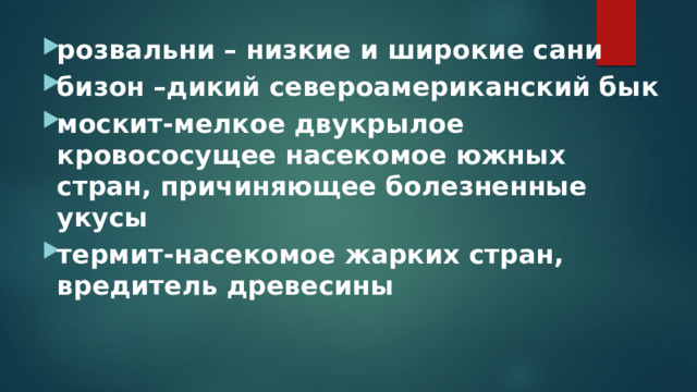 розвальни – низкие и широкие сани бизон –дикий североамериканский бык москит-мелкое двукрылое кровососущее насекомое южных стран, причиняющее болезненные укусы термит-насекомое жарких стран, вредитель древесины 