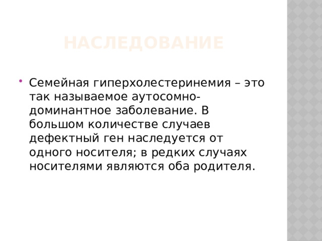 Наследование  Семейная гиперхолестеринемия – это так называемое аутосомно-доминантное заболевание. В большом количестве случаев дефектный ген наследуется от одного носителя; в редких случаях носителями являются оба родителя.  