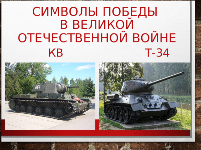 СИМВОЛЫ ПОБЕДЫ  В ВЕЛИКОЙ ОТЕЧЕСТВЕННОЙ ВОЙНЕ КВ  Т-34 