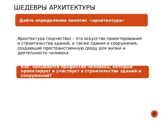 Шедевры архитектуры Дайте определение понятия «архитектура» . Архитектура (зодчество) – это искусство проектирования и строительства зданий, а также здания и сооружения, создающие пространственную среду для жизни и деятельности человека Как называется профессия человека, который проектирует и участвует в строительстве зданий и сооружений? . 