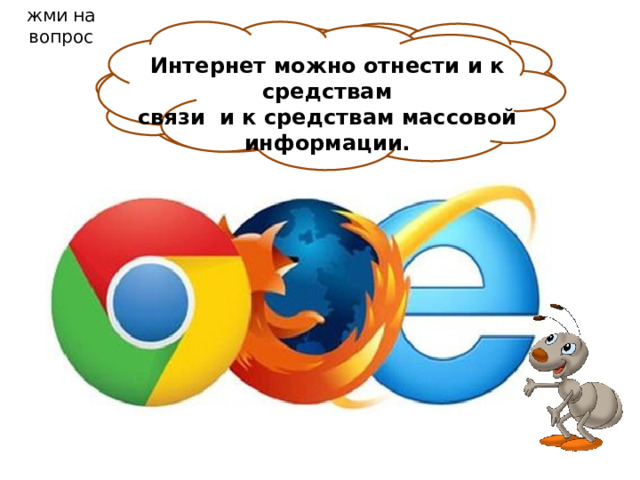 жми на вопрос Ребята! А можно ли с помощью Интернета узнавать новости о событиях в стране и мире? Интернет можно отнести и к средствам  связи и к средствам массовой информации. 