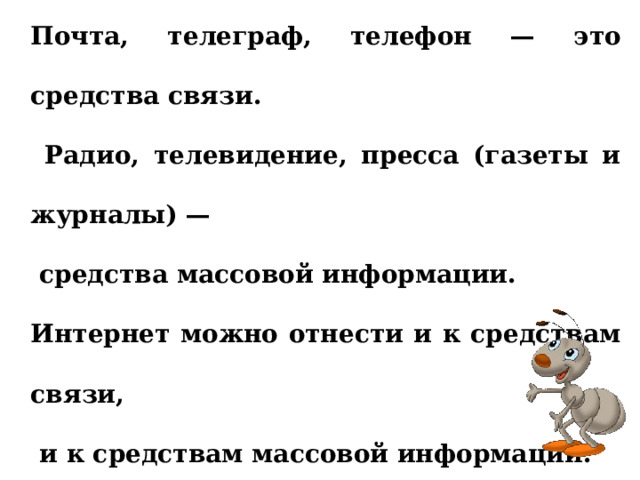  Вывод Почта, телеграф, телефон — это средства связи.  Радио, телевидение, пресса (газеты и журналы) —  средства массовой информации. Интернет можно отнести и к средствам связи,  и к средствам массовой информации. 