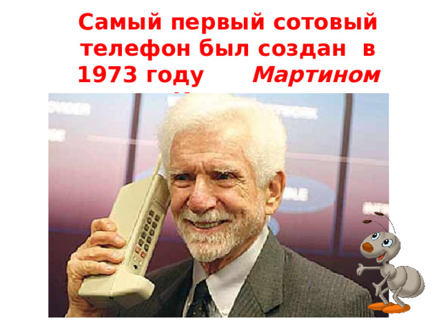 Самый первый сотовый телефон был создан в 1973 году Мартином Купером . 
