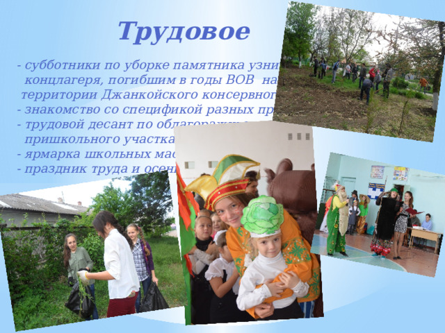  Трудовое - субботники по уборке памятника узникам  концлагеря, погибшим в годы ВОВ на  территории Джанкойского консервного завода - знакомство со спецификой разных профессий - трудовой десант по облагораживанию  пришкольного участка - ярмарка школьных мастеров - праздник труда и осени 