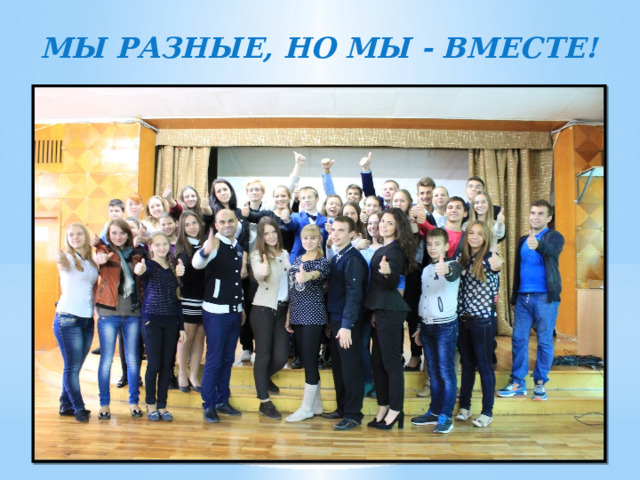 МЫ РАЗНЫЕ, НО МЫ - ВМЕСТЕ! 