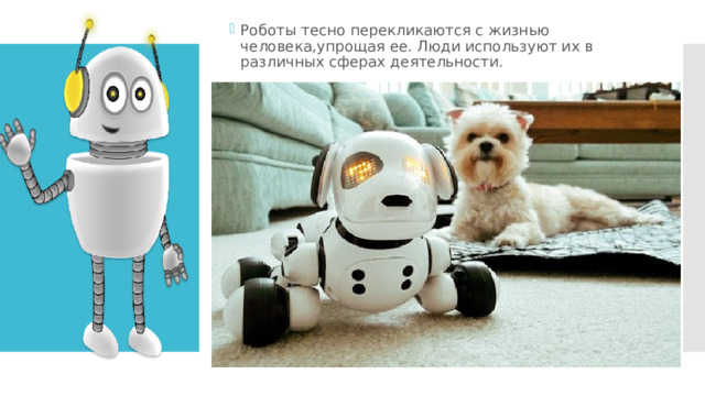 Роботы тесно перекликаются с жизнью человека,упрощая ее. Люди используют их в различных сферах деятельности. 