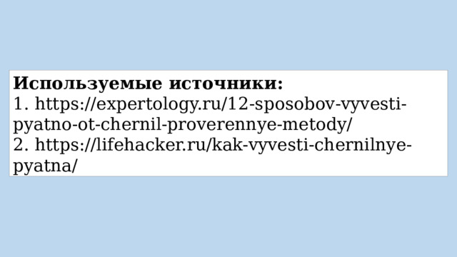 Используемые источники: 1. https://expertology.ru/12-sposobov-vyvesti-pyatno-ot-chernil-proverennye-metody/ 2. https://lifehacker.ru/kak-vyvesti-chernilnye-pyatna/ 