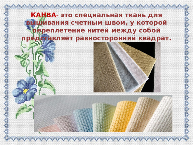 КАНВА - это специальная ткань для вышивания счетным швом, у которой переплетение нитей между собой представляет равносторонний квадрат. 