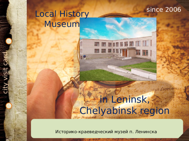 city visit card since 2006 Local History Museum   in Leninsk, Chelyabinsk region Историко-краеведческий музей п. Ленинска 