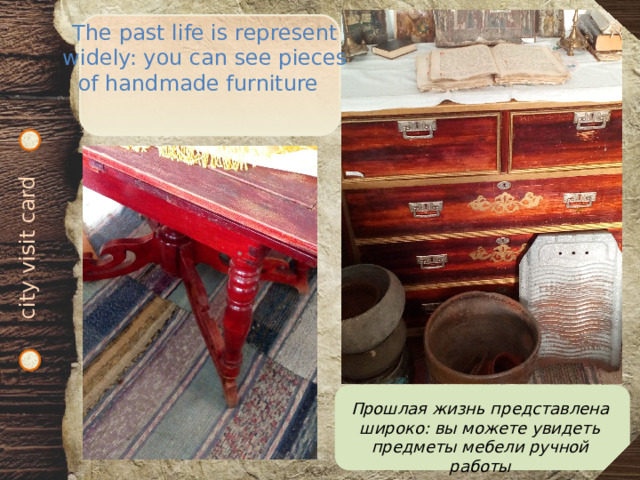 city visit card The past life is represent widely: you can see pieces of handmade furniture  Прошлая жизнь представлена широко: вы можете увидеть предметы мебели ручной работы 