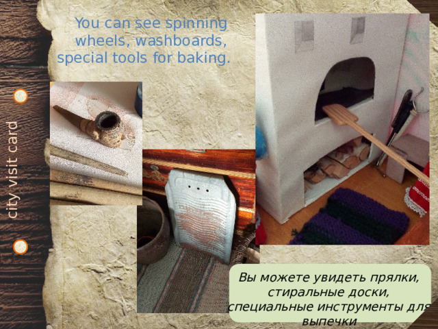 city visit card You can see spinning wheels, washboards, special tools for baking.  Вы можете увидеть прялки, стиральные доски, специальные инструменты для выпечки 