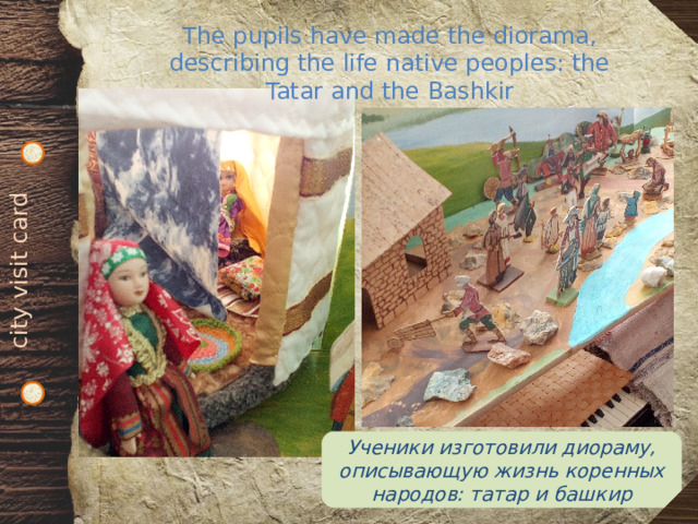 city visit card The pupils have made the diorama, describing the life native peoples: the Tatar and the Bashkir Ученики изготовили диораму, описывающую жизнь коренных народов: татар и башкир 
