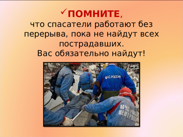 ПОМНИТЕ ,  что спасатели работают без перерыва, пока не найдут всех пострадавших.  Вас обязательно найдут! 