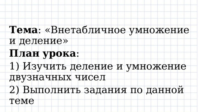 Тема : «Внетабличное умножение и деление» План  урока : 1) Изучить деление и умножение двузначных чисел 2) Выполнить задания по данной теме 