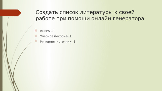 Создать список литературы к своей работе при помощи онлайн генератора Книга -1 Учебное пособие- 1 Интернет источник- 1 