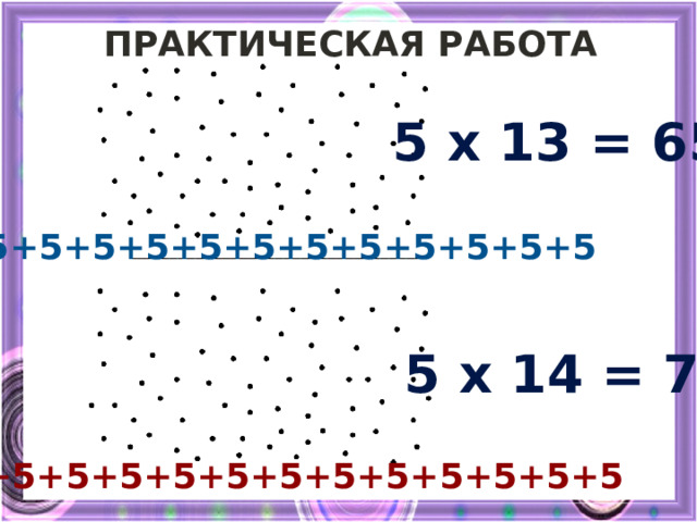 Практическая Работа 5 x 13 = 65 5+5+5+5+5+5+5+5+5+5+5+5+5 5 x 14 = 70 5+5+5+5+5+5+5+5+5+5+5+5+5+5 
