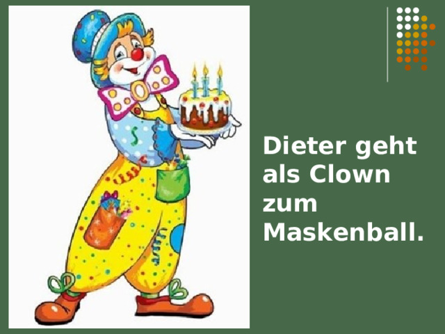 Dieter geht als Clown zum Maskenball. 