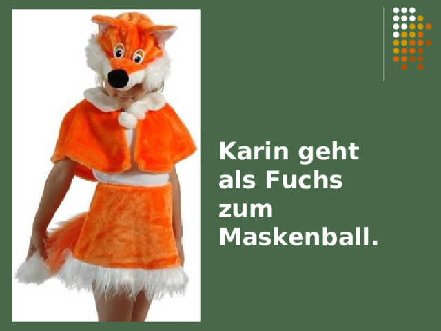 Karin geht als Fuchs zum Maskenball. 