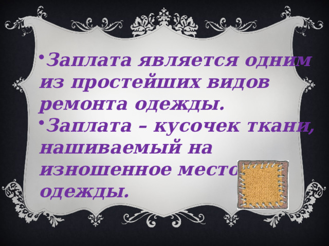 Заплата является одним из простейших видов ремонта одежды. Заплата – кусочек ткани, нашиваемый на изношенное место одежды. 