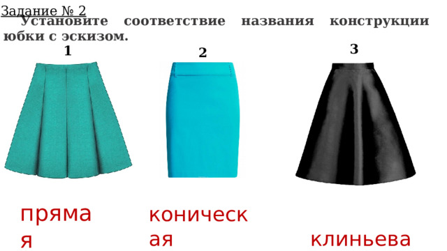 Задание № 2  Установите соответствие названия конструкции юбки с эскизом. 3 1 2 прямая коническая  клиньевая 