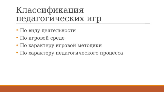 Классификация педагогических игр  По виду деятельности  По игровой среде  По характеру игровой методики  По характеру педагогического процесса 