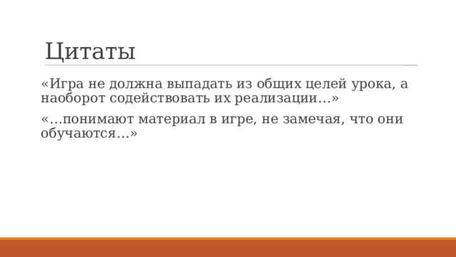 Цитаты «Игра не должна выпадать из общих целей урока, а наоборот содействовать их реализации…» «…понимают материал в игре, не замечая, что они обучаются…» 