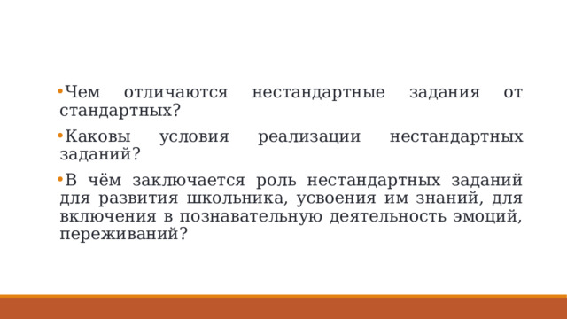 Чем отличаются нестандартные задания от стандартных? Каковы условия реализации нестандартных заданий? В чём заключается роль нестандартных заданий для развития школьника, усвоения им знаний, для включения в познавательную деятельность эмоций, переживаний? 