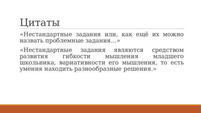 Цитаты «Нестандартные задания или, как ещё их можно назвать проблемные задания…» «Нестандартные задания являются средством развития гибкости мышления младшего школьника, вариативности его мышления, то есть умения находить разнообразные решения.» 