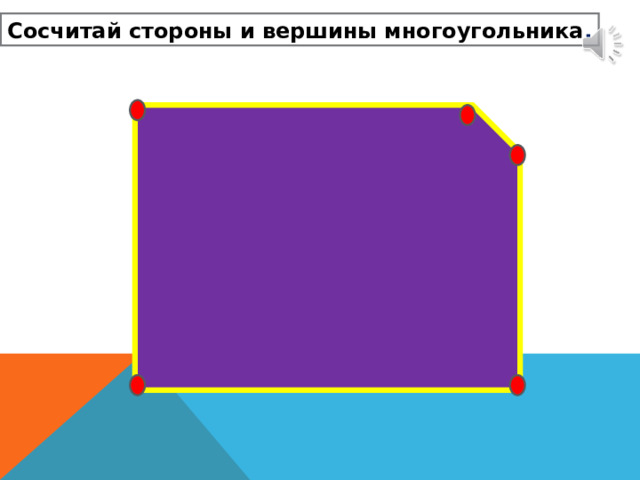 Сосчитай стороны и вершины многоугольника . 