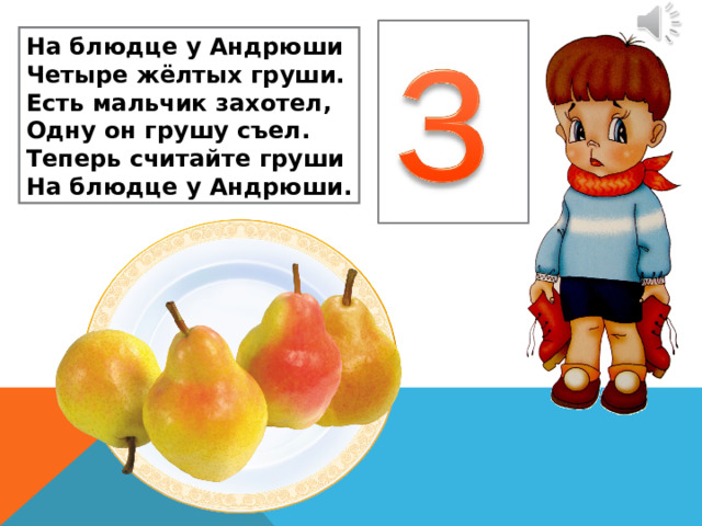 На блюдце у Андрюши Четыре жёлтых груши. Есть мальчик захотел, Одну он грушу съел. Теперь считайте груши На блюдце у Андрюши . 