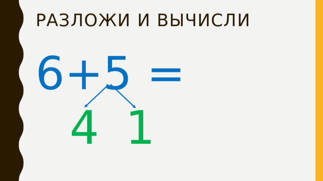 Разложи и Вычисли 6+5 = 4 1 