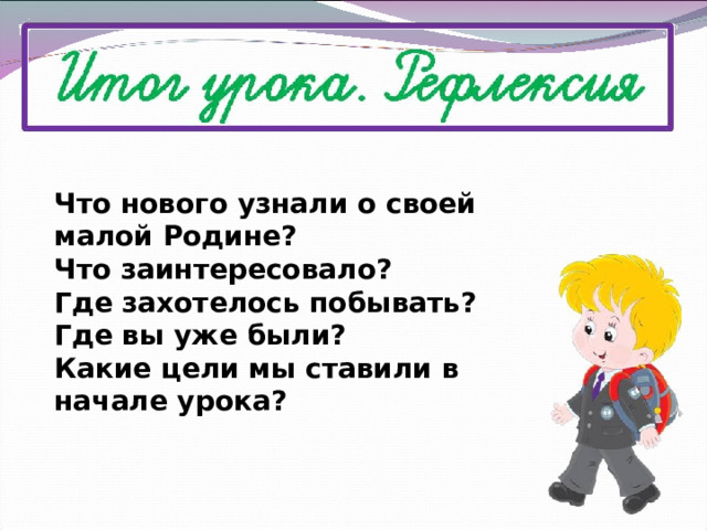Что нового узнали о своей малой Родине? Что заинтересовало? Где захотелось побывать? Где вы уже были? Какие цели мы ставили в начале урока? 