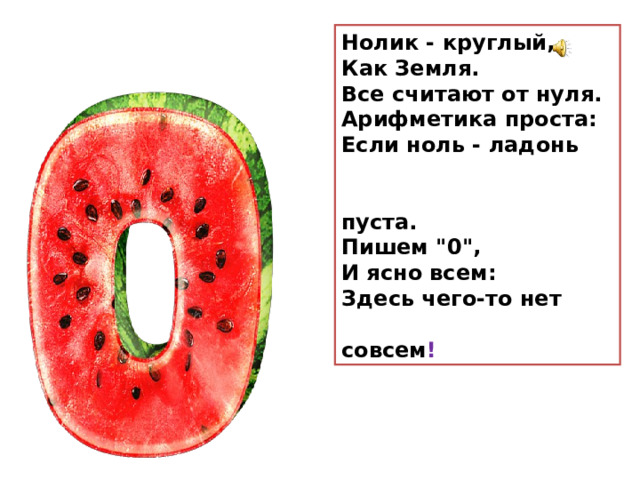 Нолик - круглый,  Как Земля.  Все считают от нуля.  Арифметика проста:  Если ноль - ладонь  пуста.  Пишем 