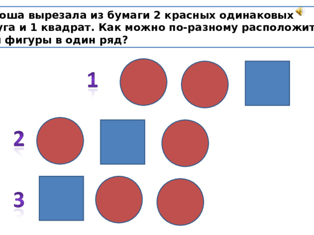 Ксюша вырезала из бумаги 2 красных одинаковых круга и 1 квадрат. Как можно по-разному расположить эти фигуры в один ряд? 