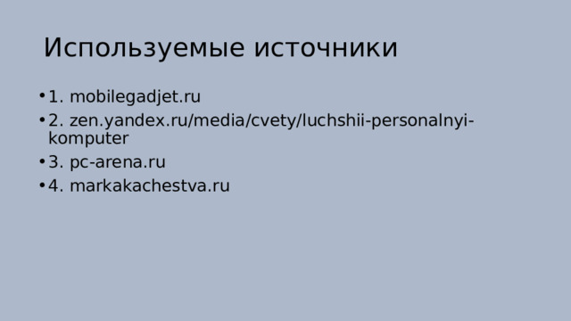 Используемые источники 1. mobilegadjet.ru 2.  zen.yandex.ru/media/cvety/luchshii-personalnyi-komputer 3.  pc-arena.ru 4. markakachestva.ru 